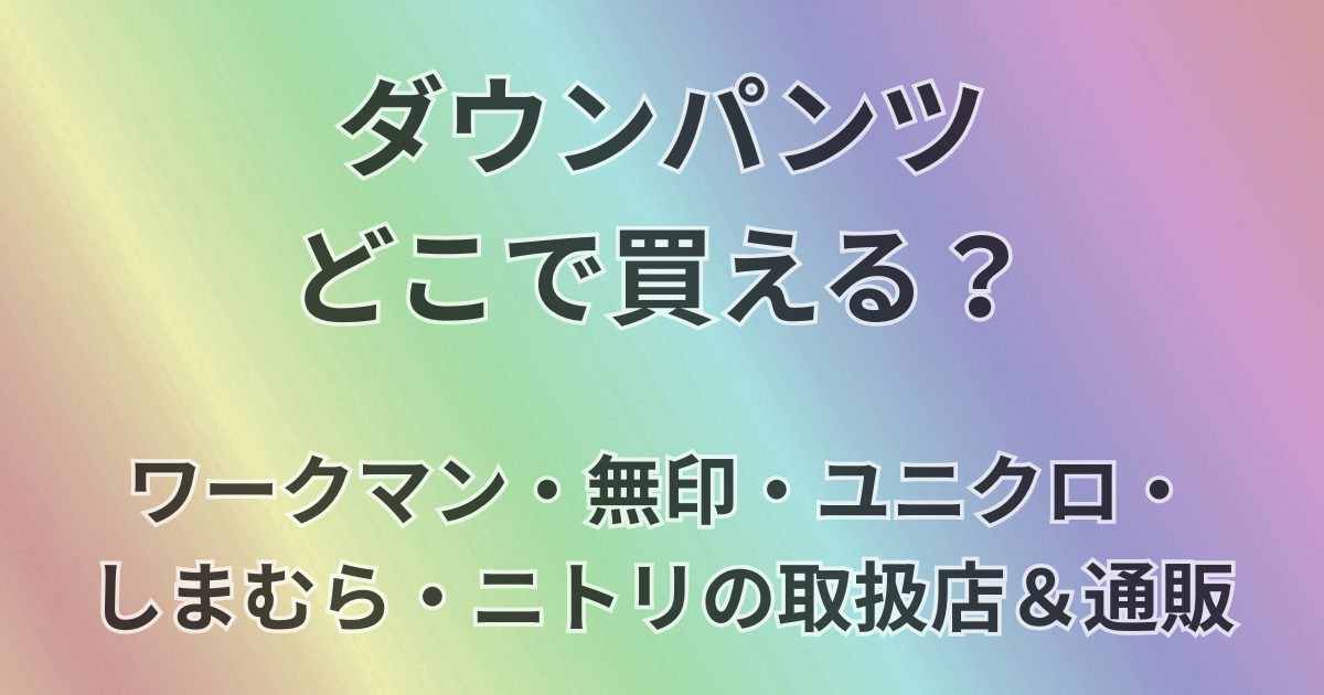 ダウンパンツどこで買える？
