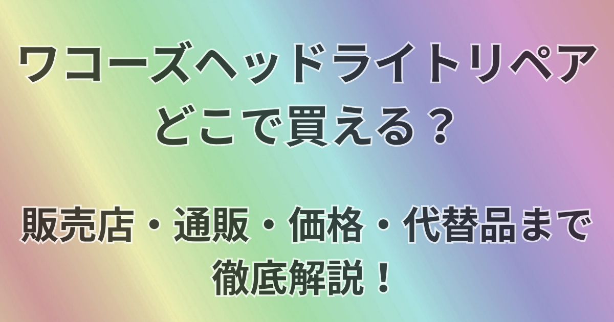 ワコーズヘッドライトリペアどこで買える？