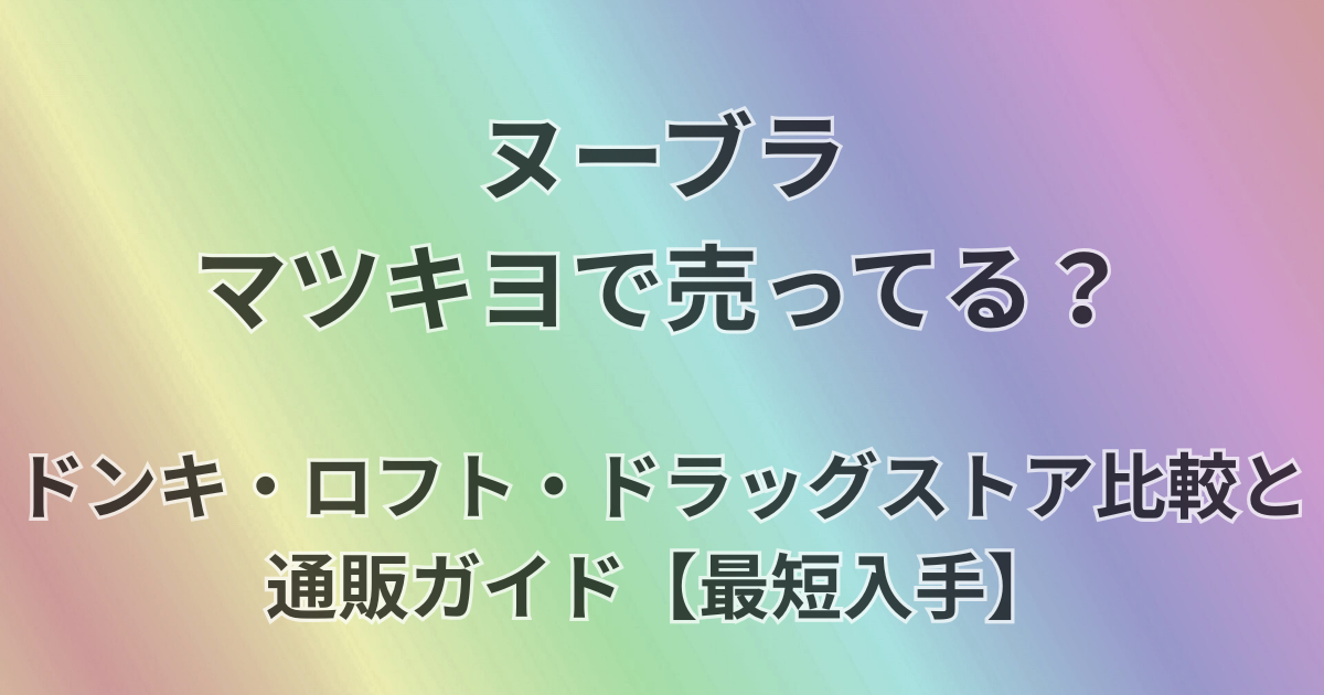 ヌーブラはマツキヨで売ってる？