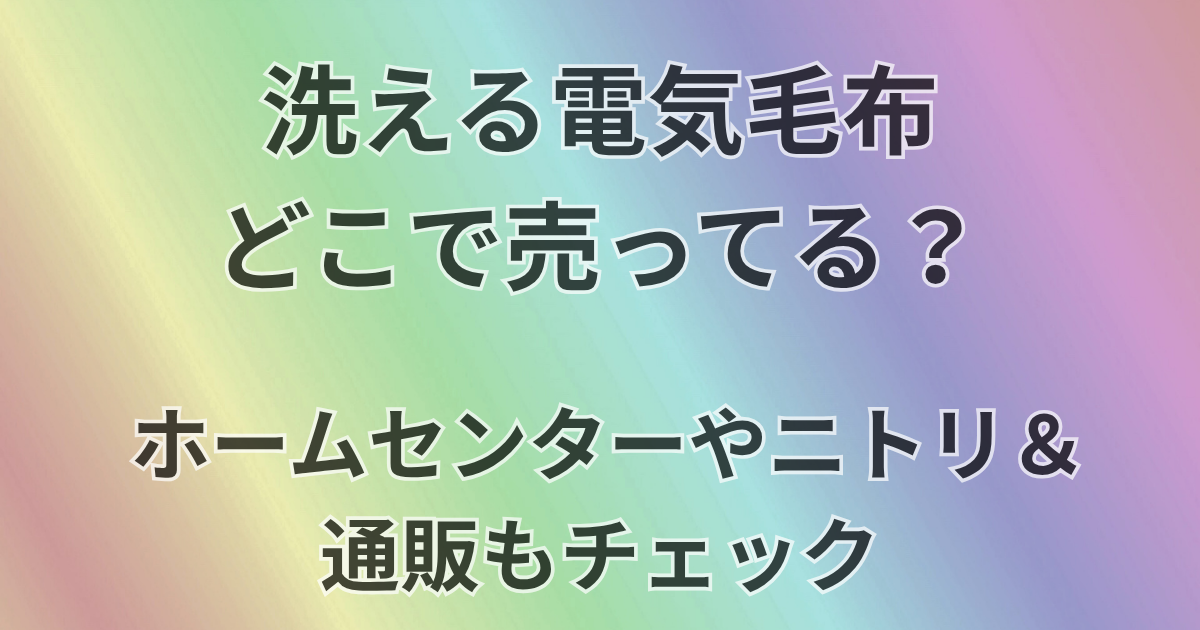 洗える電気毛布どこで売ってる？