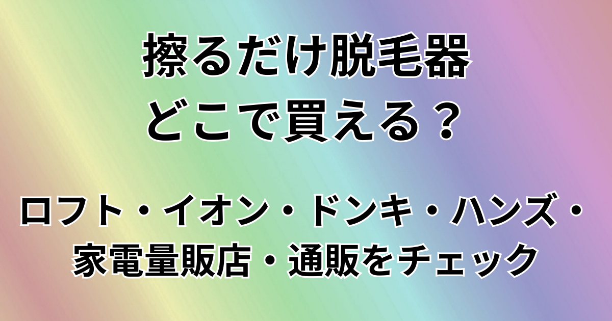 擦るだけ脱毛器どこで買える？