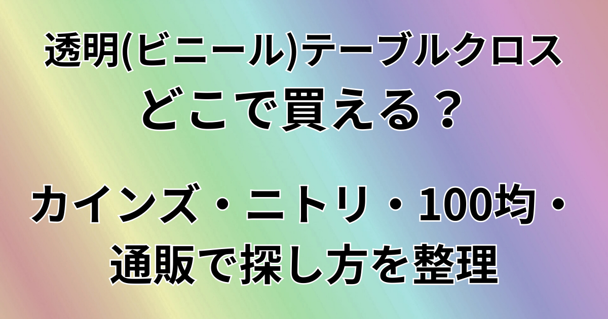 透明（ビニール）テーブルクロスはどこで買える？