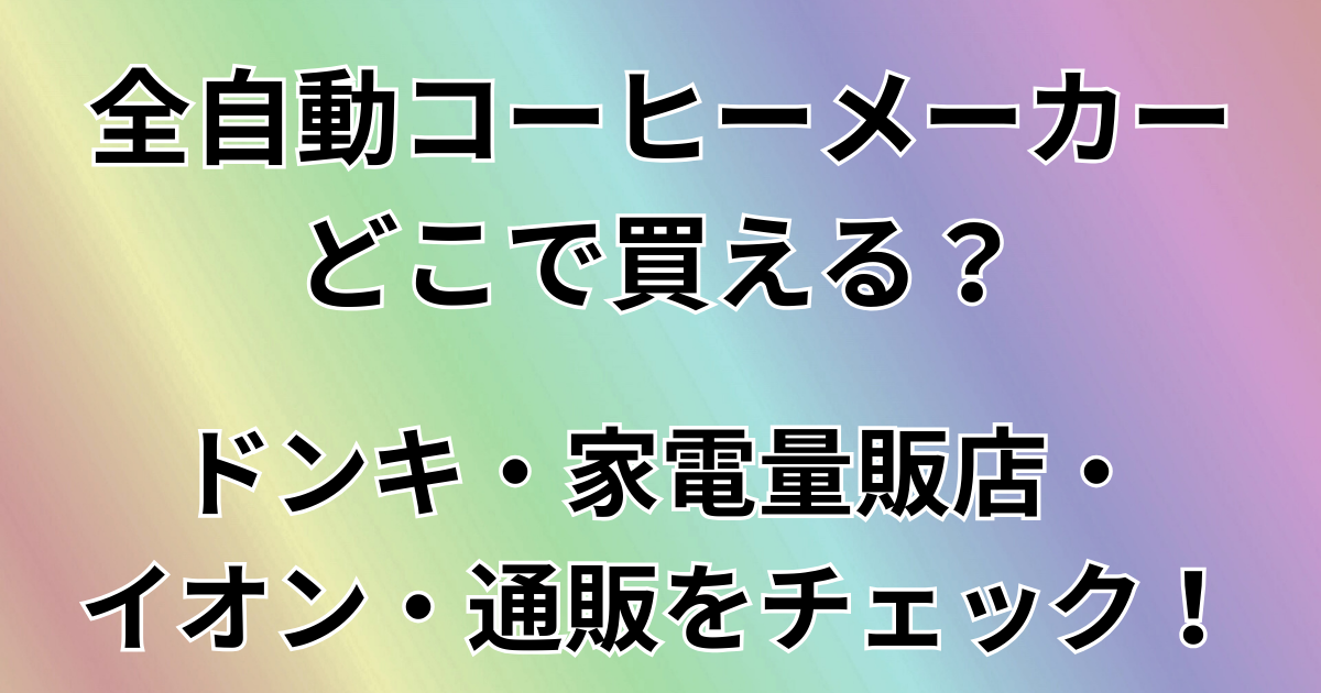 全自動コーヒーメーカーどこで買える？
