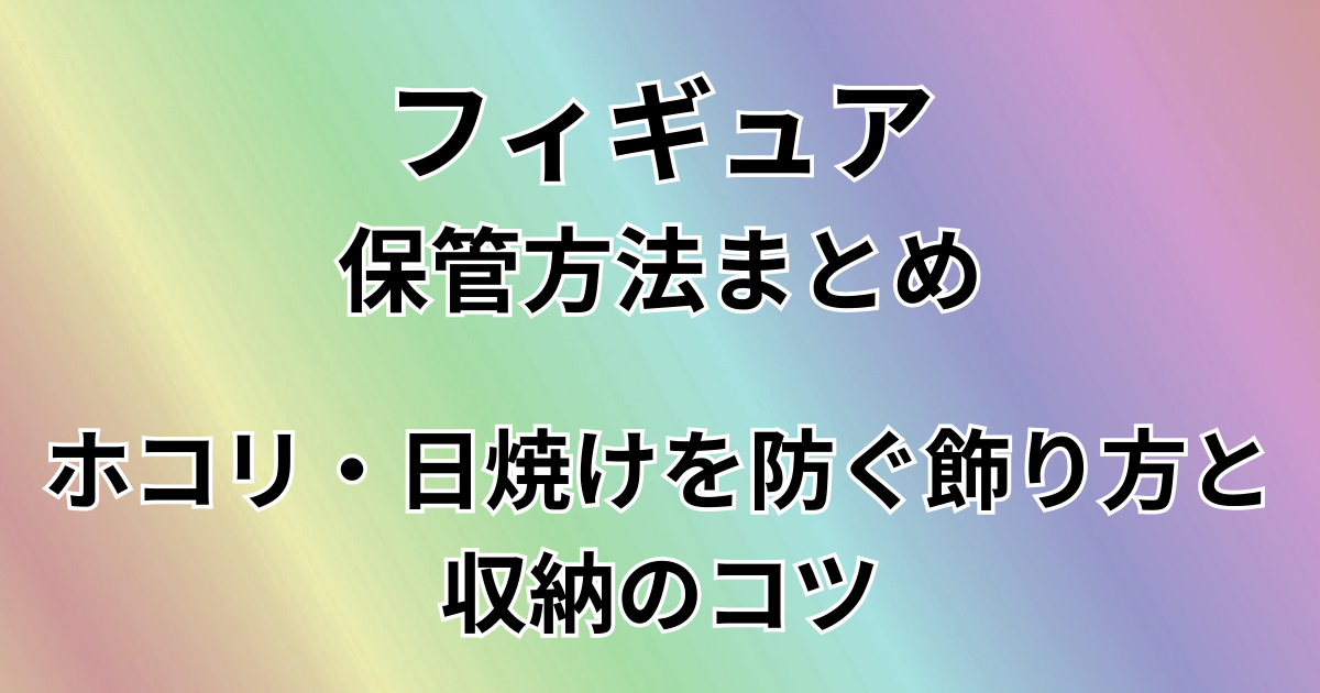 フィギュアケース保管方法まとめ