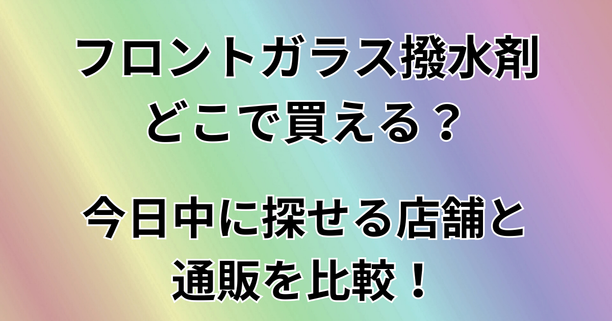 フロントガラス撥水剤どこで買える？