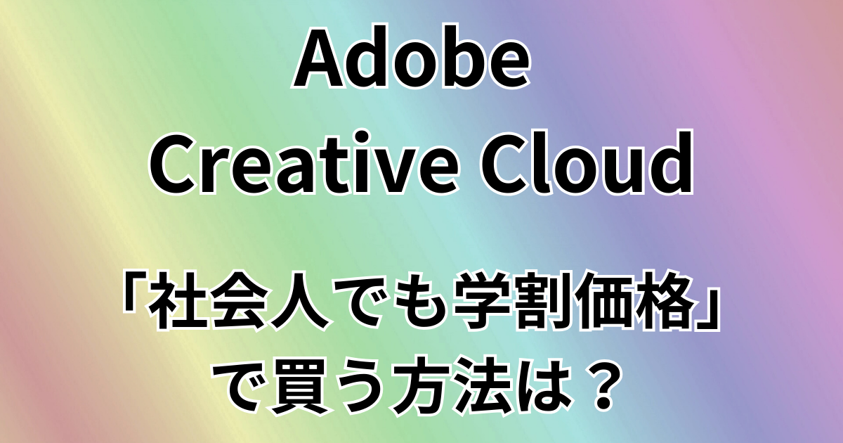 Adobe CCを社会人でも学割価格で買う方法は？