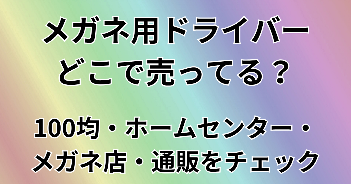 メガネ用ドライバーどこで売ってる？