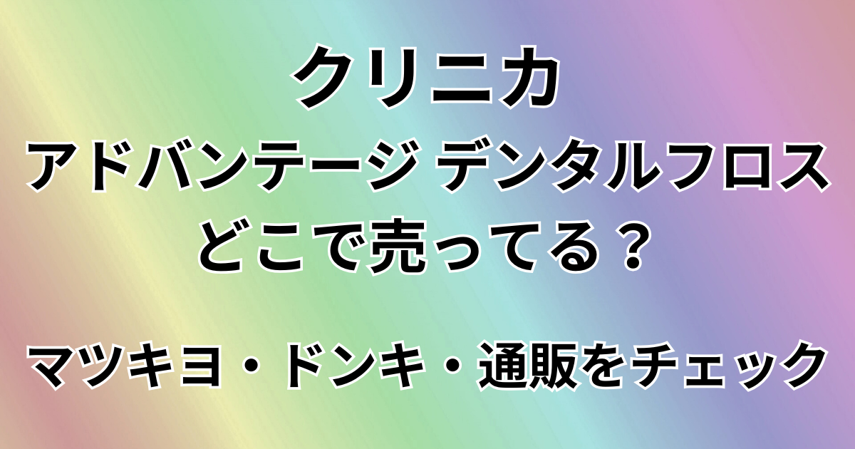クリニカ アドバンテージ デンタルフロスはどこで買える？