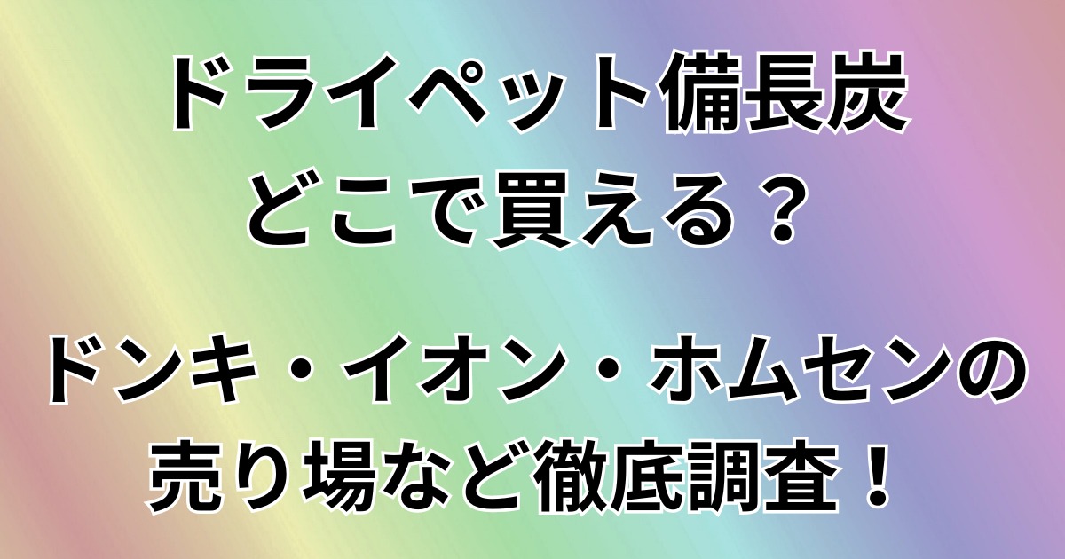 ドライペット備長炭はどこで買える？