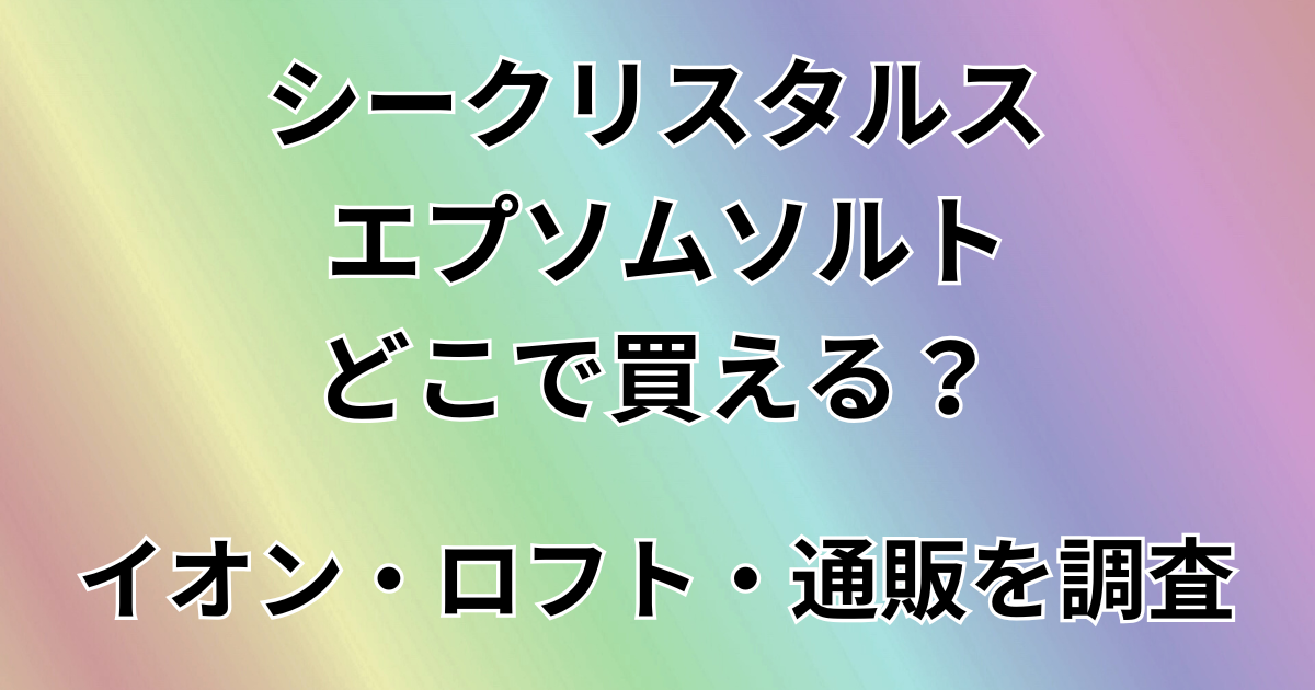 シークリスタルス エプソムソルトはどこで買える？