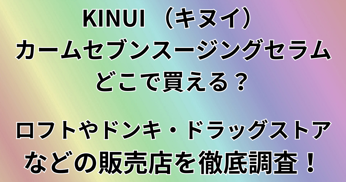 KINUI カームセブンスージング セラム 美容液どこで買える？