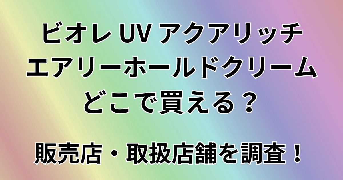 ビオレ UV アクアリッチ エアリーホールドクリームはどこで買える？